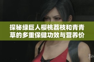 探秘绿巨人樱桃荔枝和青青草的多重保健功效与营养价值