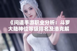 《问道手游职业分析：斗罗大陆神位等级排名及洛克解析》