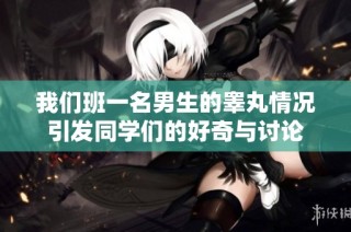 我们班一名男生的睾丸情况引发同学们的好奇与讨论