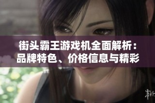 街头霸王游戏机全面解析：品牌特色、价格信息与精彩图片展示