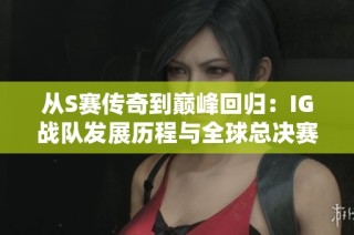 从S赛传奇到巅峰回归：IG战队发展历程与全球总决赛的辉煌足迹
