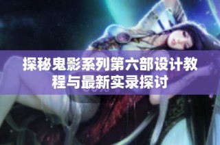 探秘鬼影系列第六部设计教程与最新实录探讨