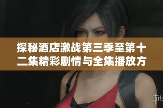 探秘酒店激战第三季至第十二集精彩剧情与全集播放方式介绍