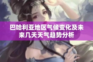 巴哈利亚地区气候变化及未来几天天气趋势分析