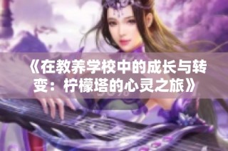 《在教养学校中的成长与转变：柠檬塔的心灵之旅》