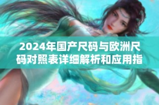 2024年国产尺码与欧洲尺码对照表详细解析和应用指南