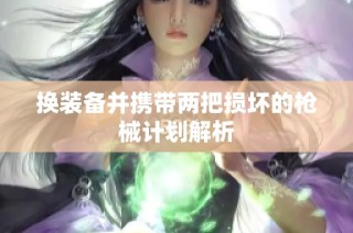 换装备并携带两把损坏的枪械计划解析