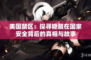 美国禁区：探寻隐藏在国家安全背后的真相与故事