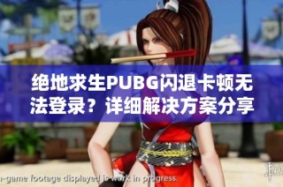 绝地求生PUBG闪退卡顿无法登录？详细解决方案分享