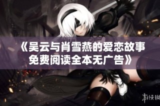 《吴云与肖雪燕的爱恋故事免费阅读全本无广告》