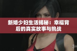 新婚少妇生活揭秘：幸福背后的真实故事与挑战