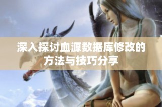 深入探讨血源数据库修改的方法与技巧分享