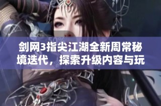 剑网3指尖江湖全新周常秘境迭代，探索升级内容与玩法新变化