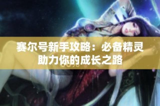 赛尔号新手攻略：必备精灵助力你的成长之路