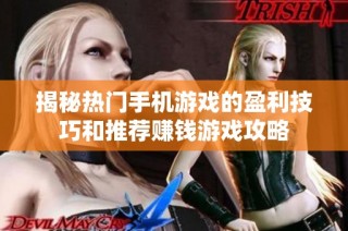 揭秘热门手机游戏的盈利技巧和推荐赚钱游戏攻略