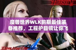 魔兽世界WLK前期最佳装备推荐，工程护目镜让你飞起来