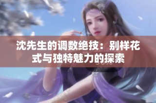 沈先生的调数绝技：别样花式与独特魅力的探索
