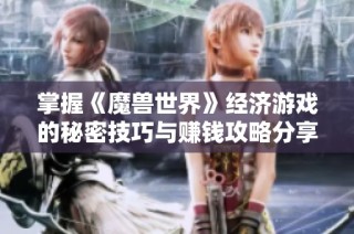 掌握《魔兽世界》经济游戏的秘密技巧与赚钱攻略分享