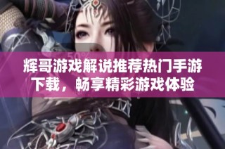 辉哥游戏解说推荐热门手游下载，畅享精彩游戏体验