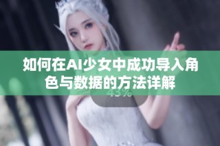 如何在AI少女中成功导入角色与数据的方法详解