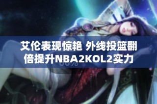 艾伦表现惊艳 外线投篮翻倍提升NBA2KOL2实力