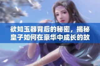 欲知玉器背后的秘密，揭秘皇子如何在豪华中成长的故事