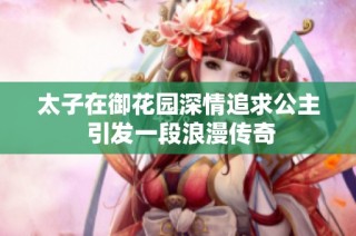 太子在御花园深情追求公主 引发一段浪漫传奇