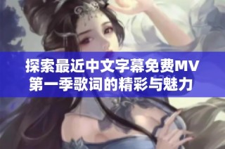 探索最近中文字幕免费MV第一季歌词的精彩与魅力 