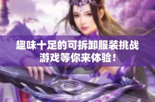 趣味十足的可拆卸服装挑战游戏等你来体验！