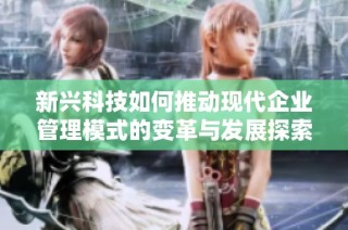 新兴科技如何推动现代企业管理模式的变革与发展探索