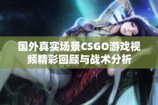 国外真实场景CSGO游戏视频精彩回顾与战术分析