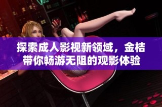 探索成人影视新领域，金桔带你畅游无阻的观影体验