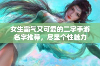 女生霸气又可爱的二字手游名字推荐，尽显个性魅力
