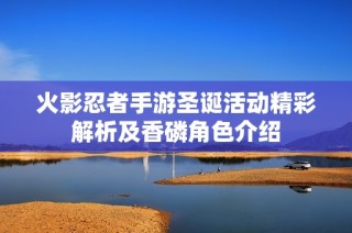 火影忍者手游圣诞活动精彩解析及香磷角色介绍