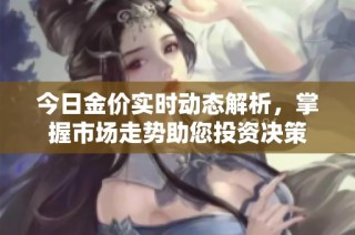 今日金价实时动态解析，掌握市场走势助您投资决策