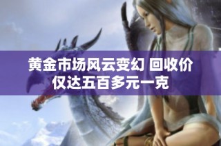 黄金市场风云变幻 回收价仅达五百多元一克