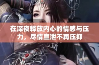 在深夜释放内心的情感与压力，尽情宣泄不再压抑
