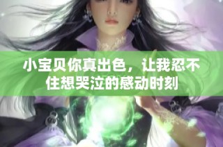 小宝贝你真出色，让我忍不住想哭泣的感动时刻