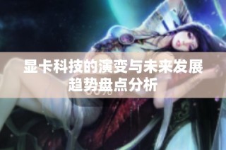 显卡科技的演变与未来发展趋势盘点分析