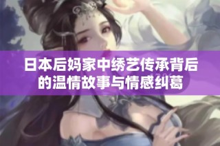 日本后妈家中绣艺传承背后的温情故事与情感纠葛