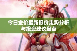 今日金价最新报价走势分析与投资建议盘点
