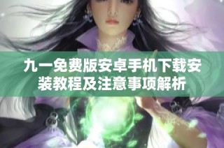 九一免费版安卓手机下载安装教程及注意事项解析