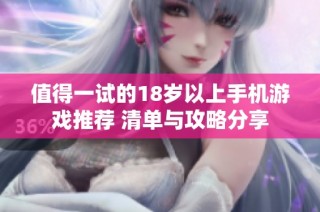值得一试的18岁以上手机游戏推荐 清单与攻略分享