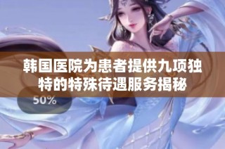 韩国医院为患者提供九项独特的特殊待遇服务揭秘