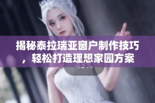 揭秘泰拉瑞亚窗户制作技巧，轻松打造理想家园方案