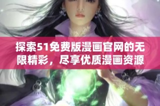 探索51免费版漫画官网的无限精彩，尽享优质漫画资源与阅读体验！