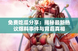 免费吃瓜分享：揭秘最新热议爆料事件与背后真相
