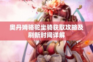 奥丹姆骆驼坐骑获取攻略及刷新时间详解