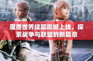 魔兽世界续篇震撼上线，探索战争与联盟的新篇章