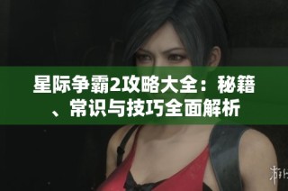 星际争霸2攻略大全：秘籍、常识与技巧全面解析